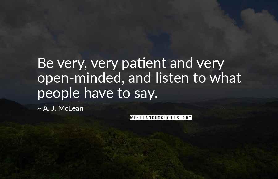 A. J. McLean Quotes: Be very, very patient and very open-minded, and listen to what people have to say.