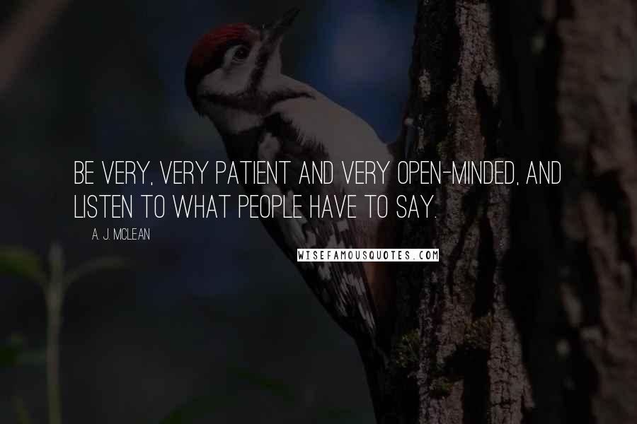 A. J. McLean Quotes: Be very, very patient and very open-minded, and listen to what people have to say.