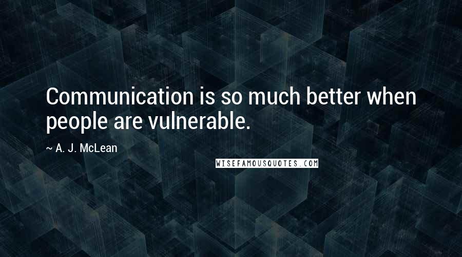 A. J. McLean Quotes: Communication is so much better when people are vulnerable.