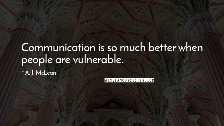 A. J. McLean Quotes: Communication is so much better when people are vulnerable.