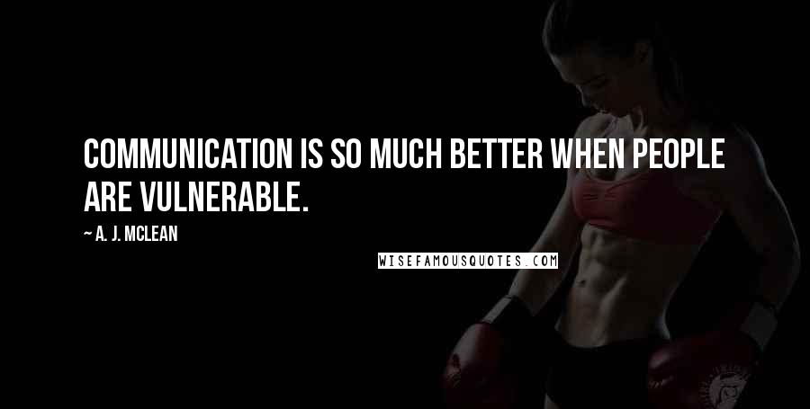 A. J. McLean Quotes: Communication is so much better when people are vulnerable.