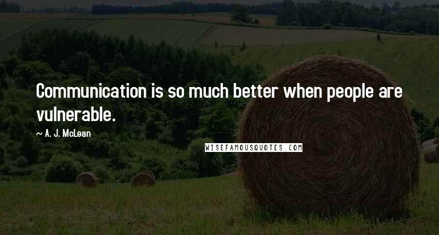 A. J. McLean Quotes: Communication is so much better when people are vulnerable.