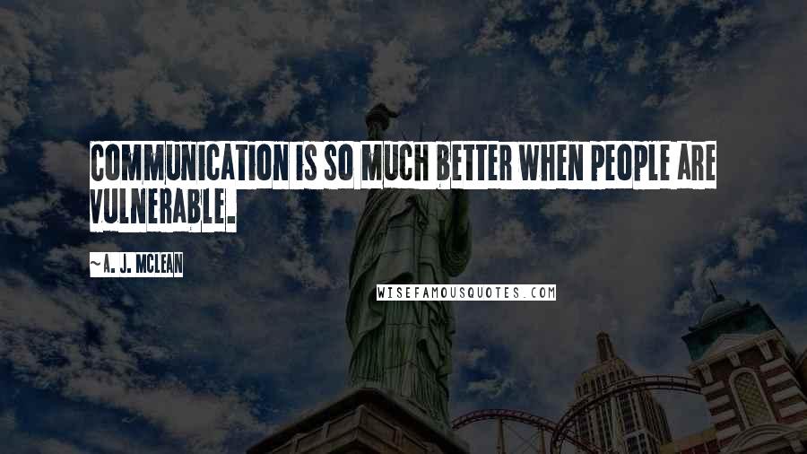 A. J. McLean Quotes: Communication is so much better when people are vulnerable.