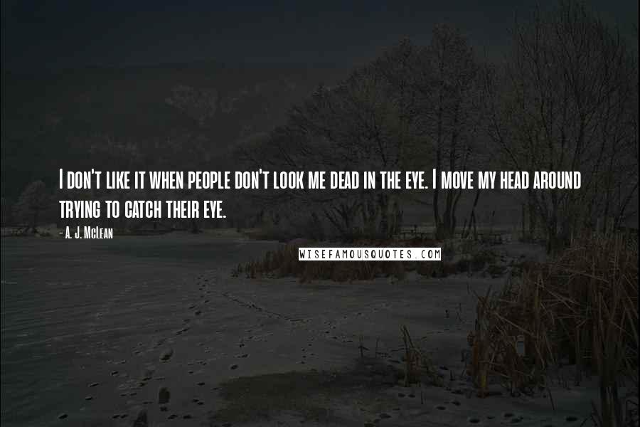 A. J. McLean Quotes: I don't like it when people don't look me dead in the eye. I move my head around trying to catch their eye.
