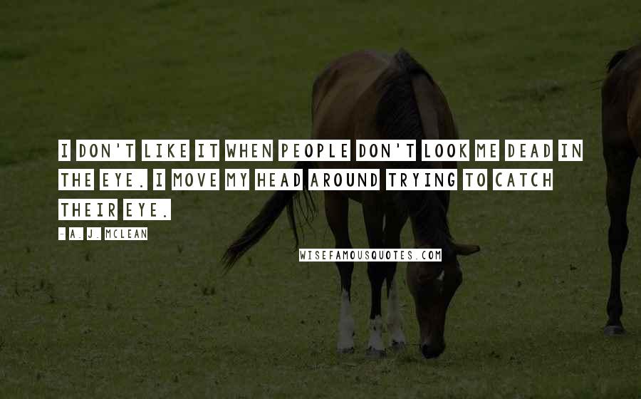 A. J. McLean Quotes: I don't like it when people don't look me dead in the eye. I move my head around trying to catch their eye.