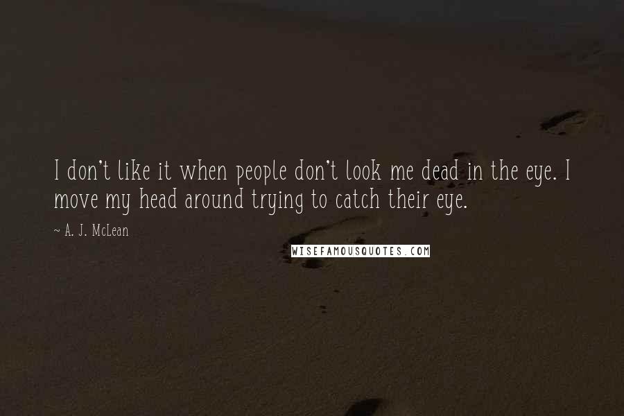 A. J. McLean Quotes: I don't like it when people don't look me dead in the eye. I move my head around trying to catch their eye.