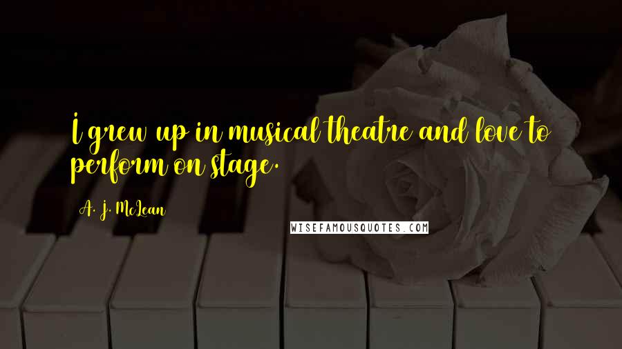 A. J. McLean Quotes: I grew up in musical theatre and love to perform on stage.