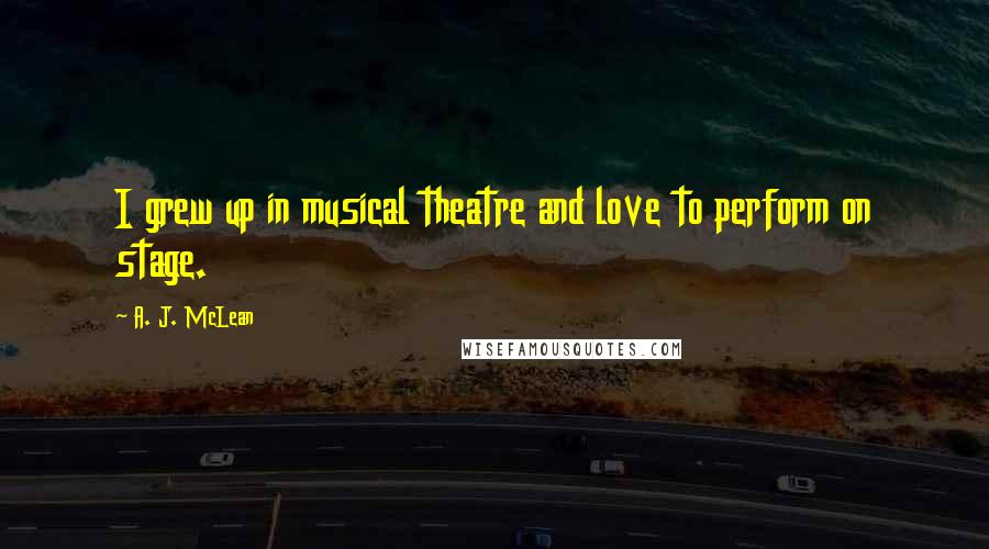 A. J. McLean Quotes: I grew up in musical theatre and love to perform on stage.