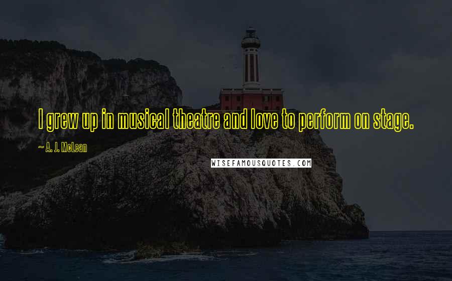 A. J. McLean Quotes: I grew up in musical theatre and love to perform on stage.