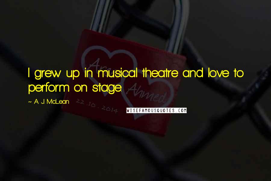 A. J. McLean Quotes: I grew up in musical theatre and love to perform on stage.
