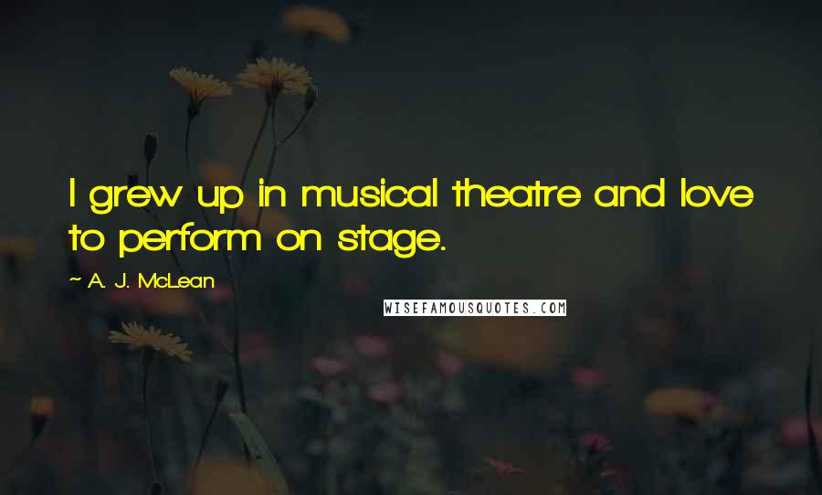 A. J. McLean Quotes: I grew up in musical theatre and love to perform on stage.