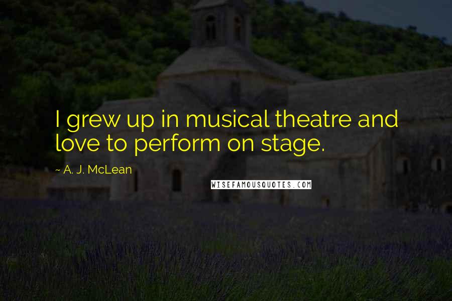 A. J. McLean Quotes: I grew up in musical theatre and love to perform on stage.