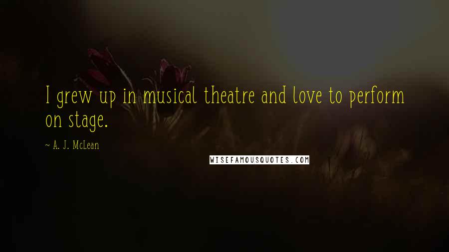 A. J. McLean Quotes: I grew up in musical theatre and love to perform on stage.
