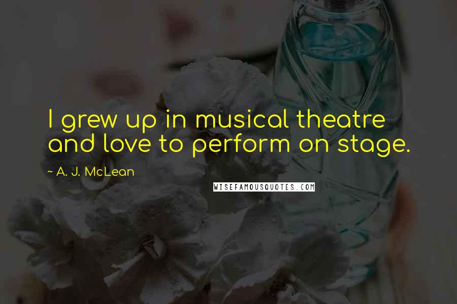 A. J. McLean Quotes: I grew up in musical theatre and love to perform on stage.