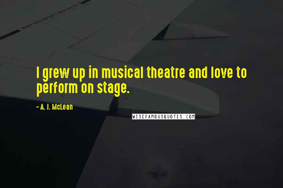 A. J. McLean Quotes: I grew up in musical theatre and love to perform on stage.