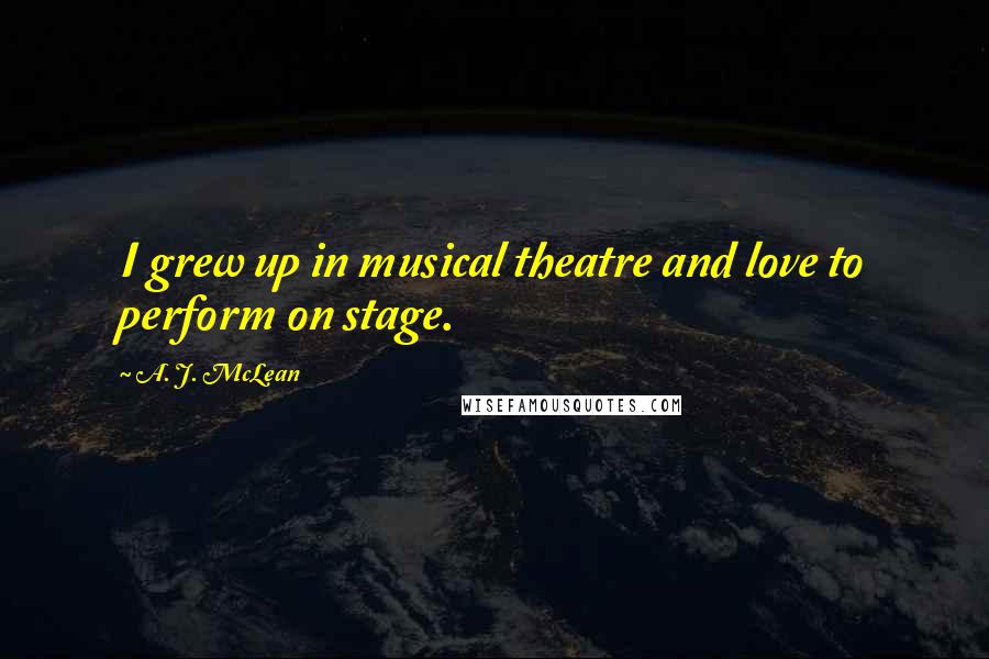 A. J. McLean Quotes: I grew up in musical theatre and love to perform on stage.