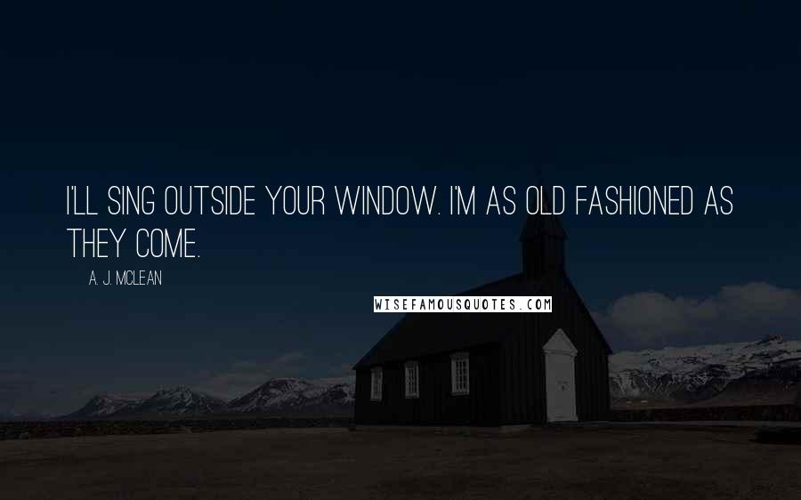 A. J. McLean Quotes: I'll sing outside your window. I'm as old fashioned as they come.