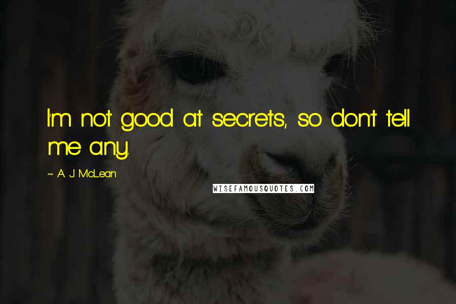 A. J. McLean Quotes: I'm not good at secrets, so don't tell me any.