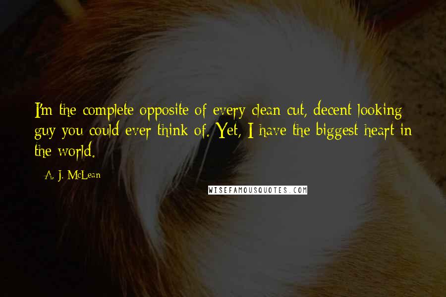 A. J. McLean Quotes: I'm the complete opposite of every clean cut, decent-looking guy you could ever think of. Yet, I have the biggest heart in the world.