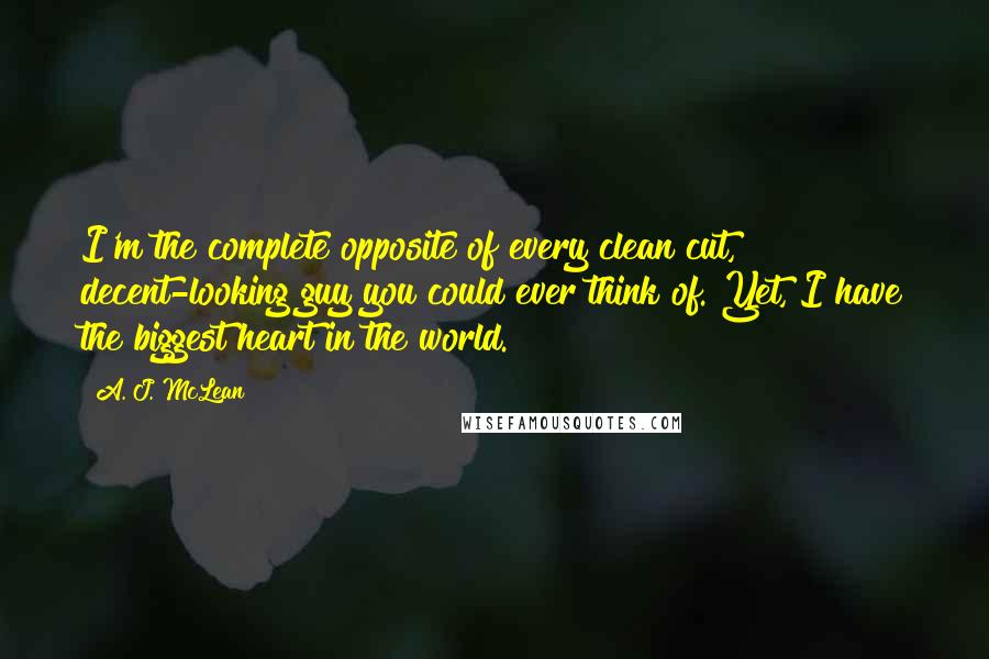 A. J. McLean Quotes: I'm the complete opposite of every clean cut, decent-looking guy you could ever think of. Yet, I have the biggest heart in the world.