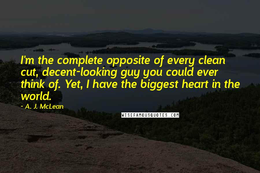 A. J. McLean Quotes: I'm the complete opposite of every clean cut, decent-looking guy you could ever think of. Yet, I have the biggest heart in the world.