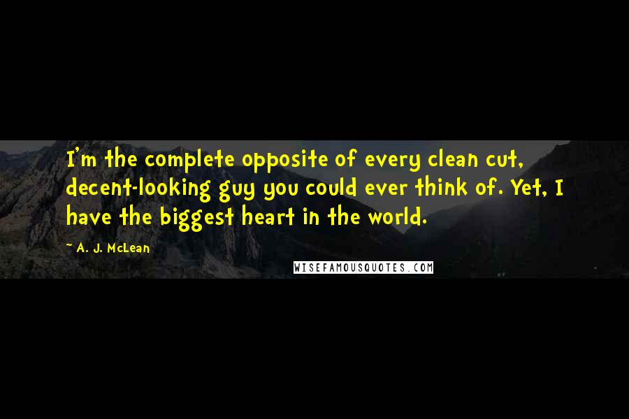 A. J. McLean Quotes: I'm the complete opposite of every clean cut, decent-looking guy you could ever think of. Yet, I have the biggest heart in the world.