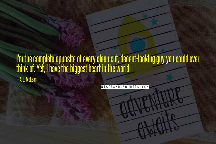 A. J. McLean Quotes: I'm the complete opposite of every clean cut, decent-looking guy you could ever think of. Yet, I have the biggest heart in the world.