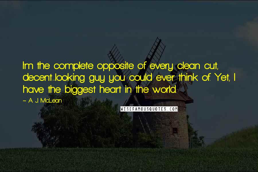 A. J. McLean Quotes: I'm the complete opposite of every clean cut, decent-looking guy you could ever think of. Yet, I have the biggest heart in the world.