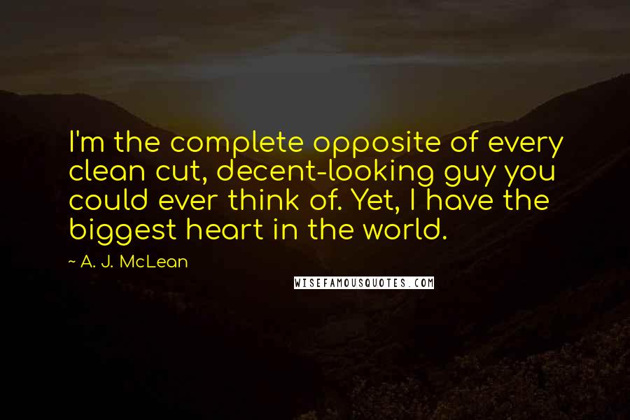 A. J. McLean Quotes: I'm the complete opposite of every clean cut, decent-looking guy you could ever think of. Yet, I have the biggest heart in the world.