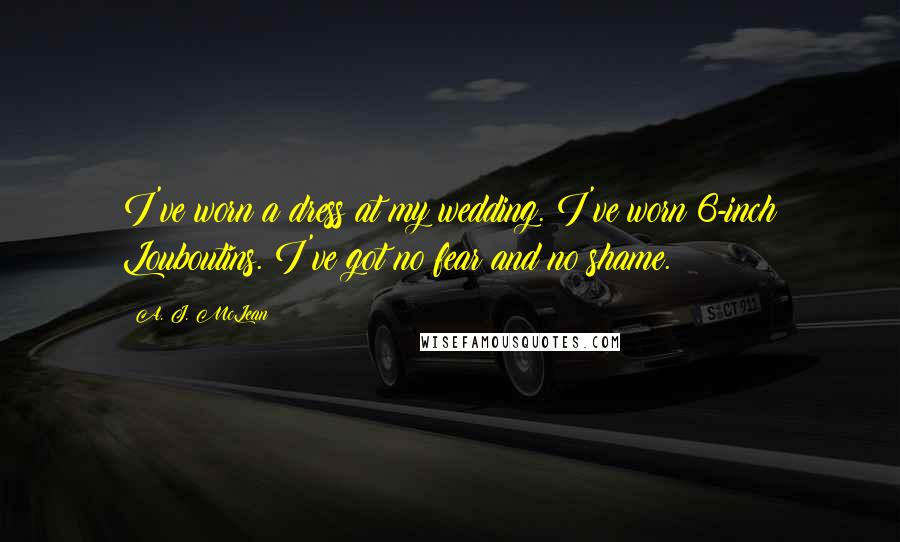 A. J. McLean Quotes: I've worn a dress at my wedding. I've worn 6-inch Louboutins. I've got no fear and no shame.