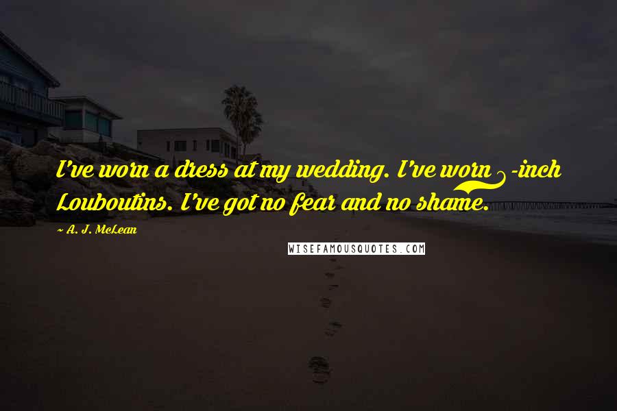 A. J. McLean Quotes: I've worn a dress at my wedding. I've worn 6-inch Louboutins. I've got no fear and no shame.