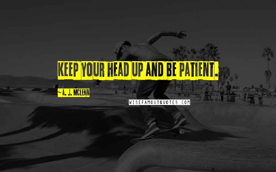 A. J. McLean Quotes: Keep your head up and be patient.