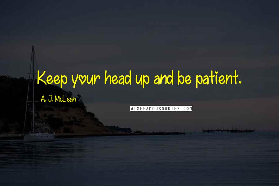 A. J. McLean Quotes: Keep your head up and be patient.