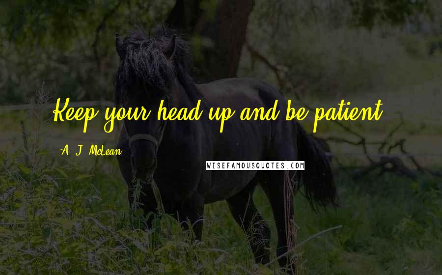 A. J. McLean Quotes: Keep your head up and be patient.