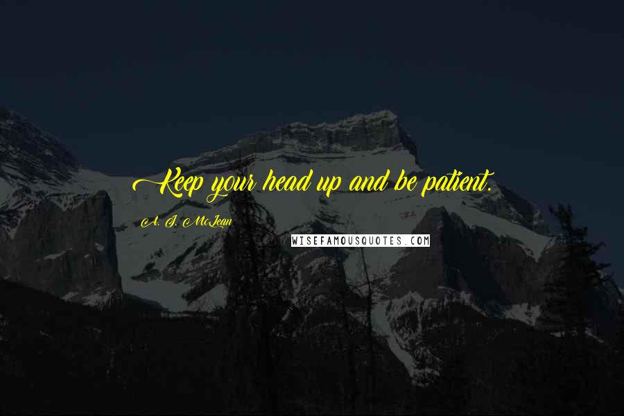 A. J. McLean Quotes: Keep your head up and be patient.