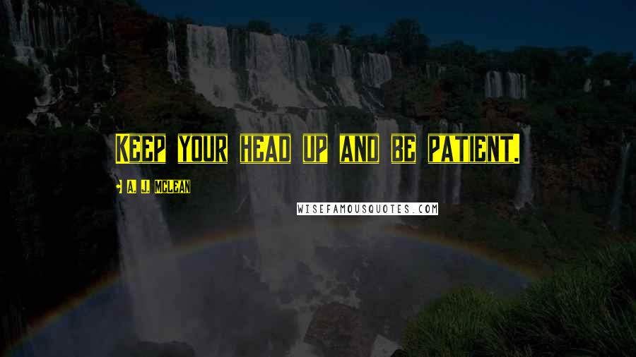 A. J. McLean Quotes: Keep your head up and be patient.