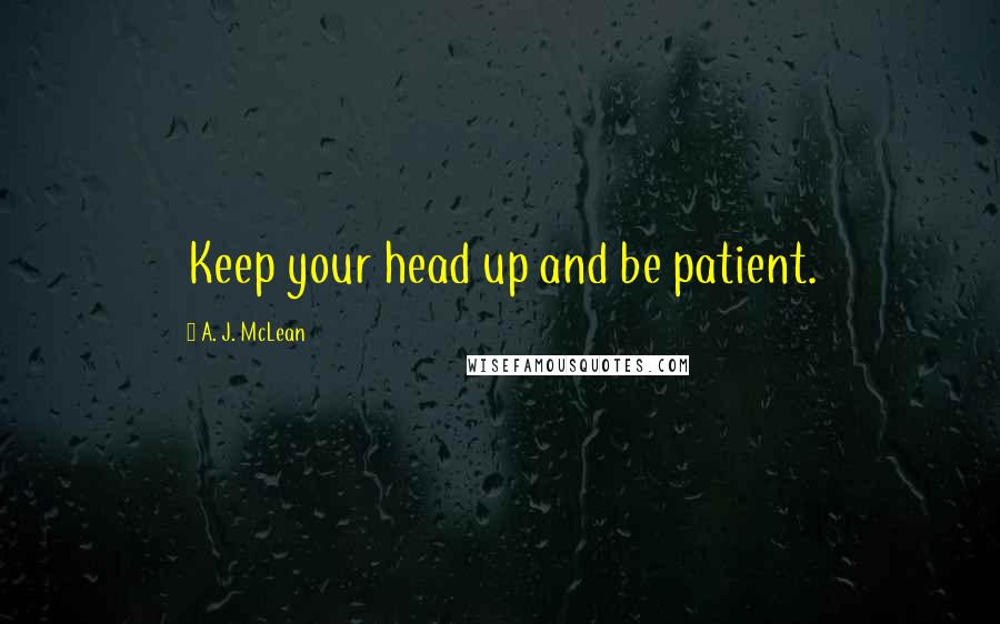 A. J. McLean Quotes: Keep your head up and be patient.