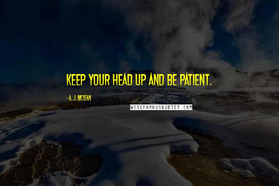 A. J. McLean Quotes: Keep your head up and be patient.