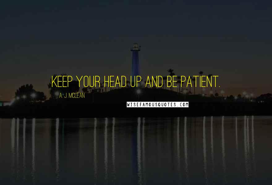 A. J. McLean Quotes: Keep your head up and be patient.