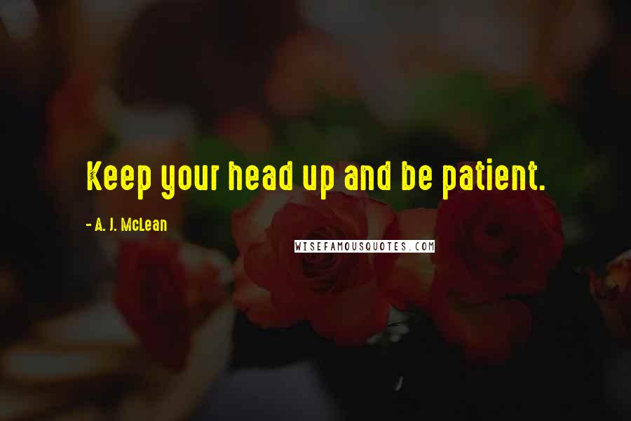 A. J. McLean Quotes: Keep your head up and be patient.