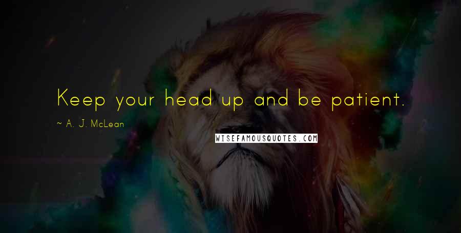 A. J. McLean Quotes: Keep your head up and be patient.