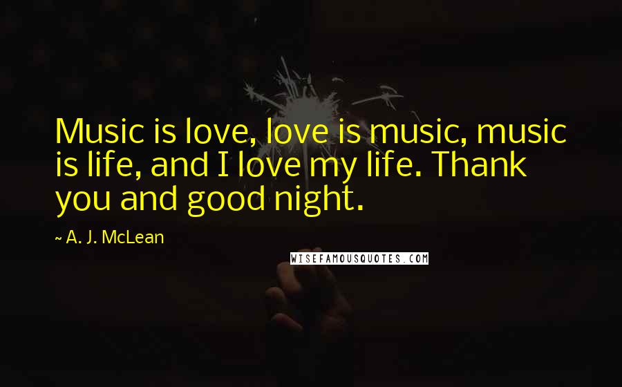 A. J. McLean Quotes: Music is love, love is music, music is life, and I love my life. Thank you and good night.