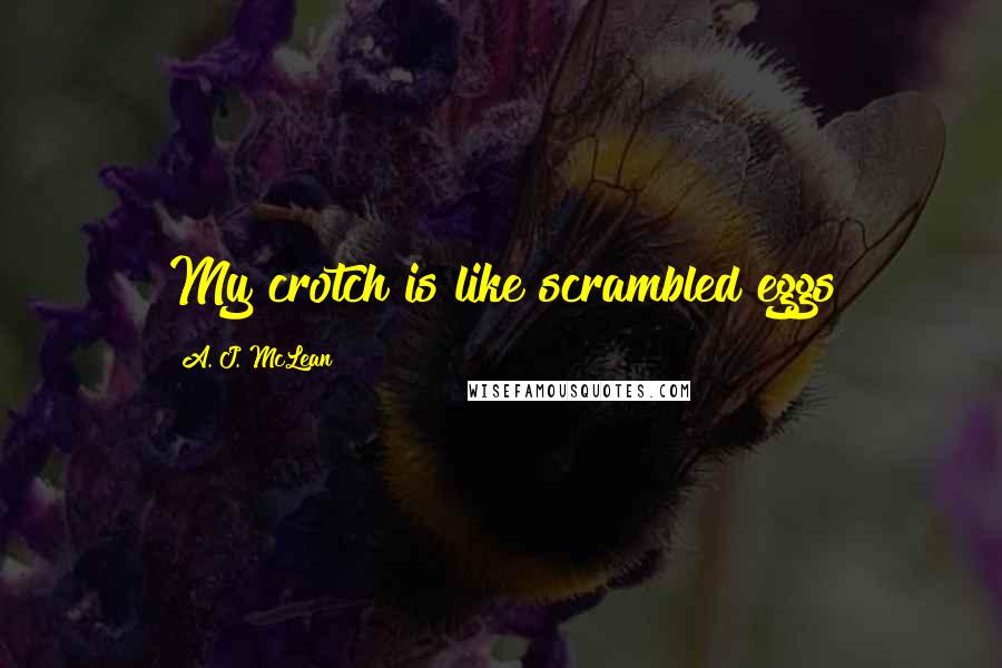 A. J. McLean Quotes: My crotch is like scrambled eggs
