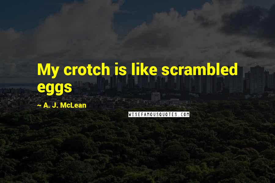 A. J. McLean Quotes: My crotch is like scrambled eggs