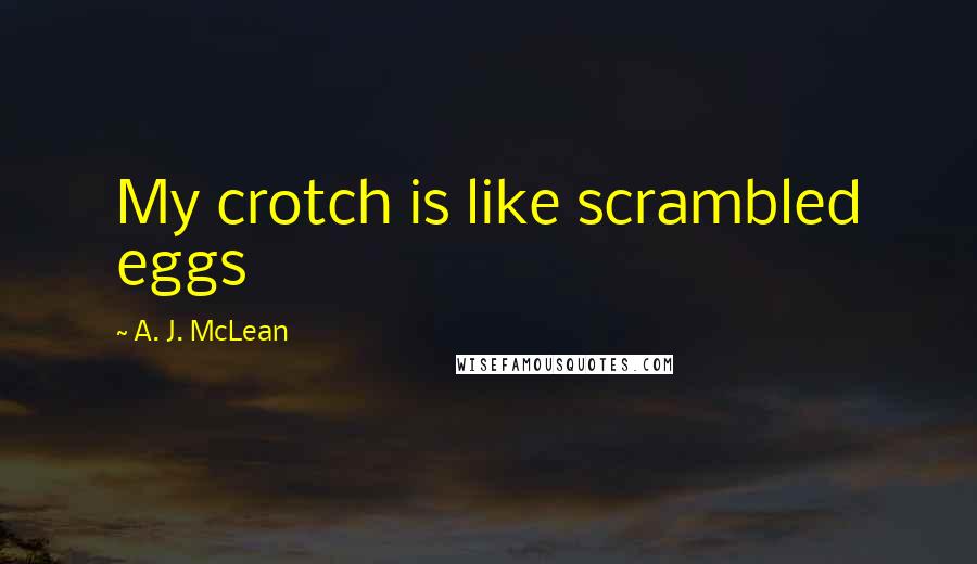 A. J. McLean Quotes: My crotch is like scrambled eggs