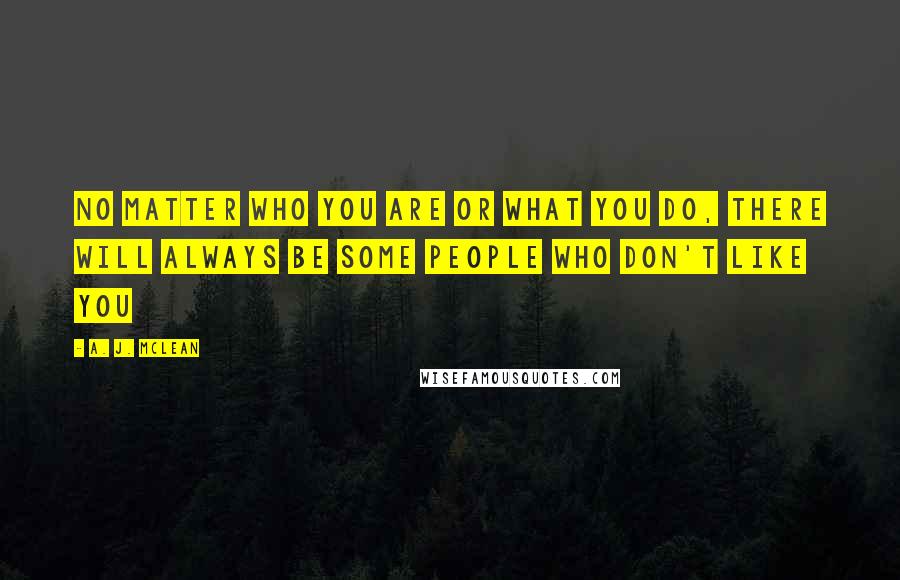 A. J. McLean Quotes: No matter who you are or what you do, there will always be some people who don't like you