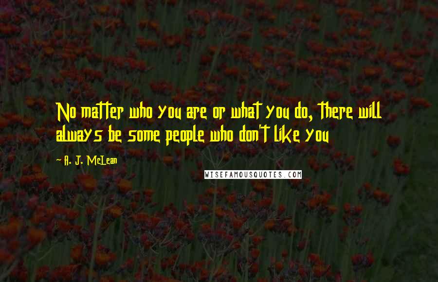 A. J. McLean Quotes: No matter who you are or what you do, there will always be some people who don't like you