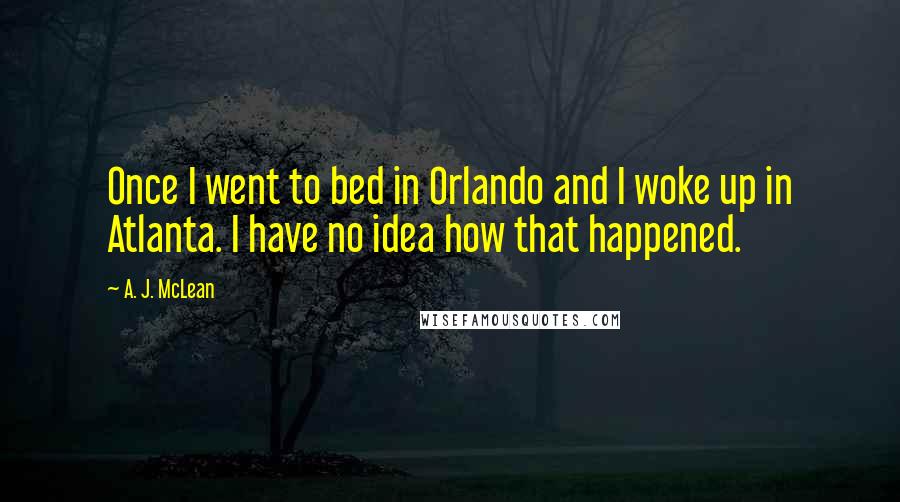 A. J. McLean Quotes: Once I went to bed in Orlando and I woke up in Atlanta. I have no idea how that happened.