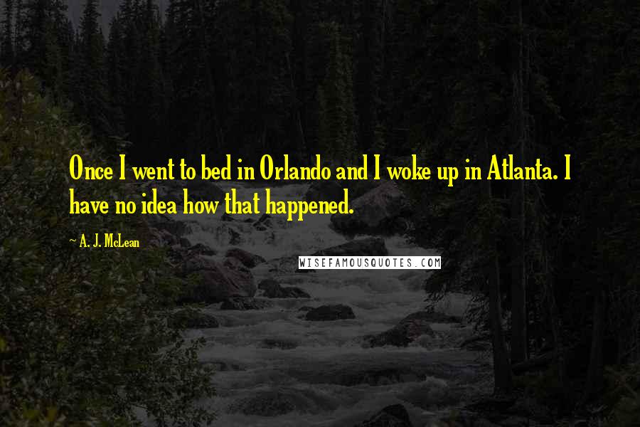 A. J. McLean Quotes: Once I went to bed in Orlando and I woke up in Atlanta. I have no idea how that happened.