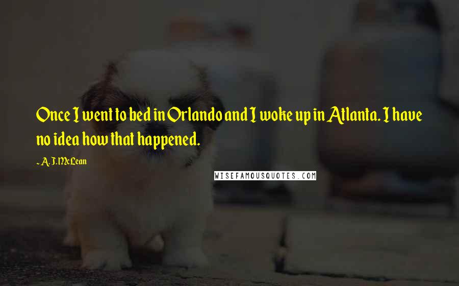 A. J. McLean Quotes: Once I went to bed in Orlando and I woke up in Atlanta. I have no idea how that happened.